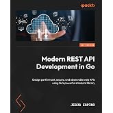 Modern REST API Development in Go: Design performant, secure, and observable web APIs using Go's powerful standard library