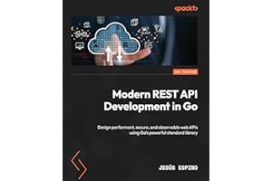 Modern REST API Development in Go: Design performant, secure, and observable web APIs using Go's powerful standard library