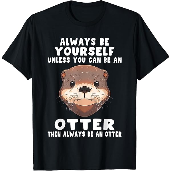 Always Be Yourself Unless You Can Be An Otter T Shirt Teechatpro