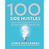 100 Side Hustles: Unexpected Ideas for Making Extra Money Without Quitting Your Day Job