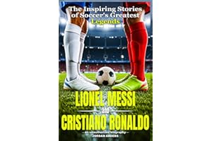 Lionel Messi And Cristiano Ronaldo: The Inspiring Stories of Soccer's Greatest Legends