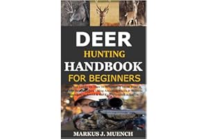 Deer Hunting Handbook for Beginners: Detailed Guide on How to Effectively Hunt Deer & Get the Best Catches Using Amazing Shots & Secrets; Mistakes to Avoid & the Tools Needed & So On