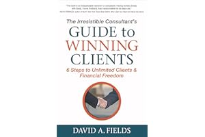 The Irresistible Consultant's Guide to Winning Clients: 6 Steps to Unlimited Clients & Financial Freedom