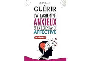 Guérir l'attachement anxieux et la dépendance affective en 5 étapes (French Edition)