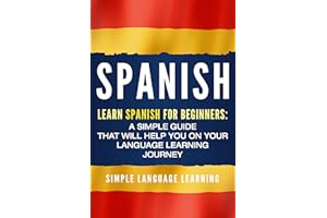 Spanish: Learn Spanish for Beginners: A Simple Guide that Will Help You on Your Language Learning Journey