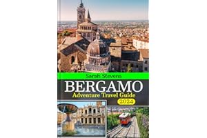 Bergamo Adventure Travel Guide Book 2024: Essential up-to-date insights to crafting a wonderful journey experience in Città Bassa, Città Alta, Must-see sights, Lakes, Where to stay and What to eat