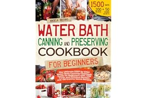 Water Bath Canning And Preserving Cookbook For Beginners: The Ultimate STEP by STEP Water-Bath Canning Cookbook Guide with 250 Fresh and Delicious Recipes and Granma Secret Recipes