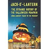 Jack-O'-Lantern: The Strange History of the Halloween Pumpkin from Ancient Times to the Present