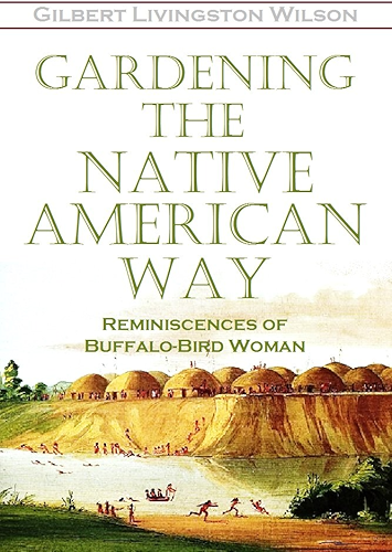 Download Gardening the Native American Way: Reminiscences of Buffalo-Bird Woman (1917) (English Edition) PDF