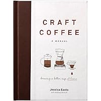 Craft Coffee: A Manual: Brewing a Better Cup at Home