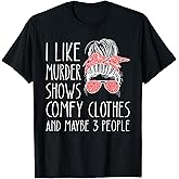 I Like Murder Shows Comfy Clothes and Maybe 3 People T-Shirt