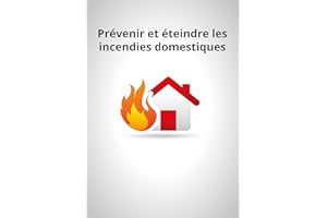 Prévenir et éteindre les incendies domestiques: Conseils et astuces pour sécuriser votre logement (French Edition)