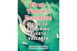 First-Timer's Essential Guide to Exploring Puerto Vallarta: Discover the Unforgettable Charm of Puerto Vallarta: Your Expert 