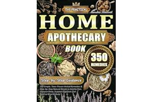 The Practical Home Apothecary Book: 350 Simple, Time-Proven Herbal Remedies & Step-by-Step Natural Blends to Soothe Pain, Improve Sleep, Support Digestion and Balance Mind & Body