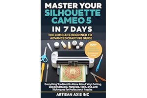 Master Your Silhouette Cameo 5 in 7 Days: Everything You Need to Know About Vinyl Cutting, Design Software, Materials, Tools,