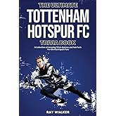 The Ultimate Tottenham Hotspur FC Trivia Book: A Collection of Amazing Trivia Quizzes and Fun Facts for Die-Hard Spurs Fans!