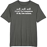 Well Well Well If it isn't The Consequences of My Own Action T-Shirt