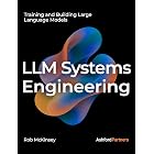 LLM Systems Engineering: Training and Building Large Language Models &ndash; Engineering AI Models Through Fine-Tuning, Continued Pretraining, and From-Scratch Development (AI Engineering)