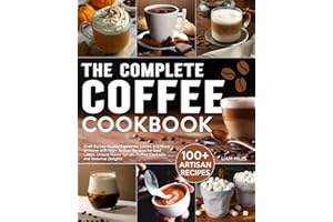 The Complete Coffee Cookbook: Craft Barista-Quality Espressos, Lattes, and More at Home with 100+ Artisan Recipes for Iced Lattes, Unique Flavor Syrups, Coffee Cocktails, and Seasonal Delights
