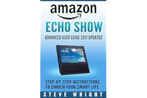 �鶹�� Echo Show: �鶹�� Echo Show: Advanced User Guide 2017 Updated: Step-By-Step Instructions To Enrich Your Smart Life (al