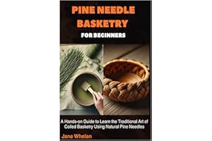 Pine Needle Basketry for Beginners: A Hands-on Guide to Learn the Traditional Art of Coiled Basketry Using Natural Pine Needl