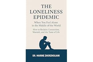 The Loneliness Epidemic: When You Feel Alone in the Middle of the World - How to Reclaim Connection, Warmth, and the Taste of