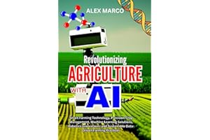 REVOLUTIONIZING AGRICULTURE WITH AI: Smart Farming Technology, Precision Crop Management, Machine Learning Solutions, Robotics Innovations, and Sustainable Data-Driven Farming Practices