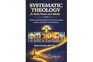 Systematic Theology for Kids, Teens, and Adults: A Clear and Simple Guide to What Christians Believe and How to Explain It wi