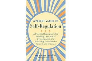 A Parent's Guide to Self-Regulation: A Practical Framework for Breaking the Cycle of Dysregulation and Mastering Emotions for