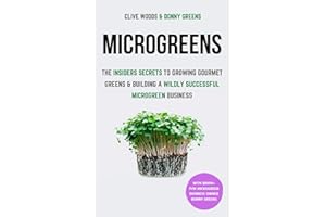 Microgreens: The Insiders Secrets To Growing Gourmet Greens & Building A Wildly Successful Microgreen Business (Indoor Garden