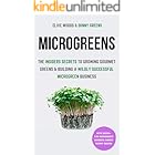 Microgreens: The Insiders Secrets To Growing Gourmet Greens & Building A Wildly Successful Microgreen Business (Indoor Gardening: Growing Microgreens, Aquaponics & Bonsai)