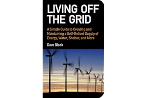Living Off the Grid: A Simple Guide to Creating and Maintaining a Self-Reliant Supply of Energy, Water, Shelter, and More