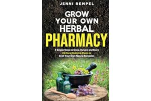 Grow Your Own Herbal Pharmacy: 5 Simple Steps to Grow, Harvest, and Store 25 More Medicinal Plants to Craft Your Own Natural 