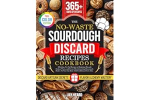 The No-Waste Sourdough Discard Recipes Cookbook: Effortless, No-Fail Recipes to Maximize Discard, Reduce Waste, and Create Mouthwatering Homemade Meals—So You Can Bake with Confidence Every Day.