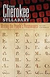 The Cherokee Syllabary: Writing the People's Perseverance (American Indian Literature and Critical Studies Series)