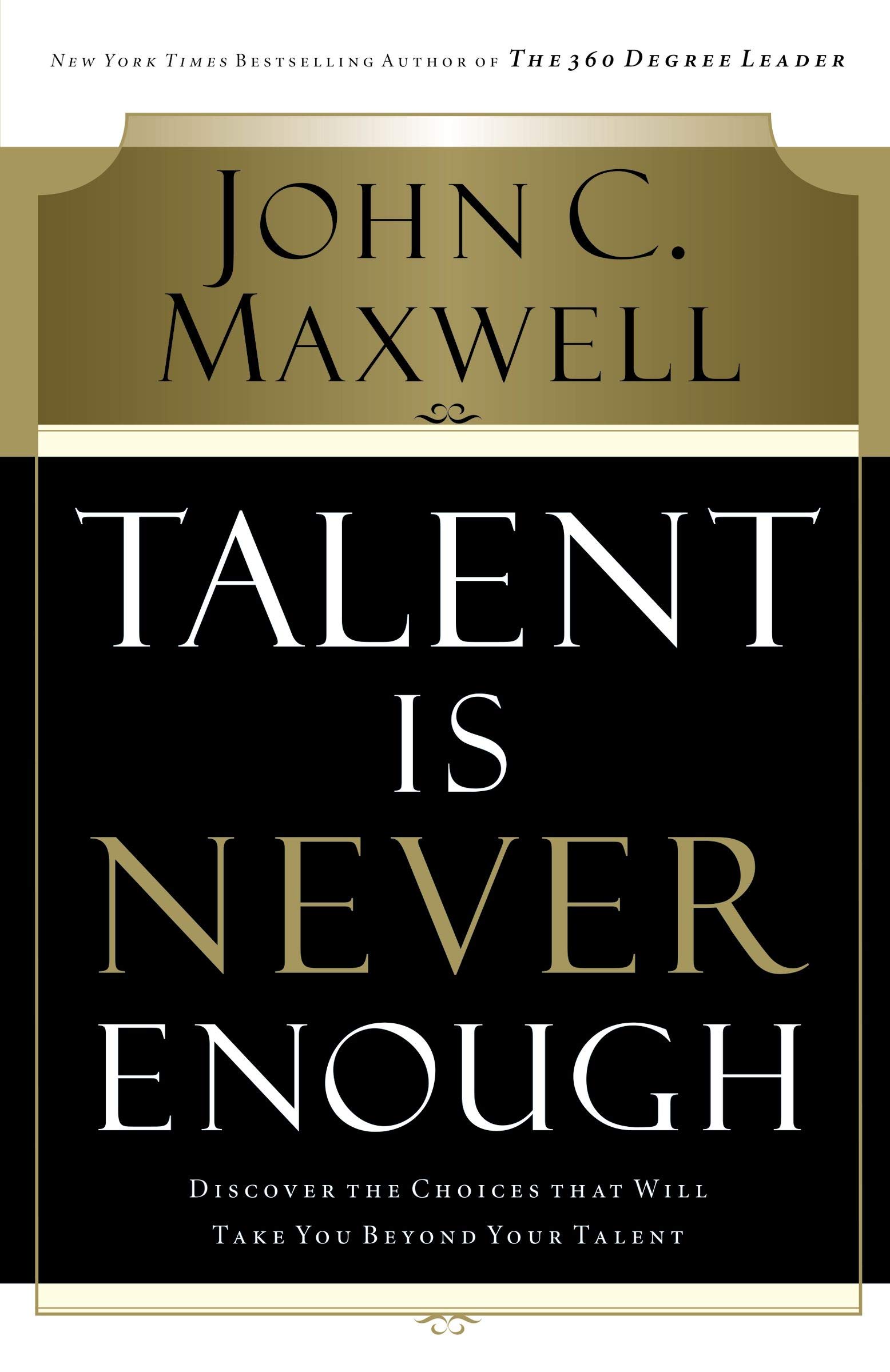 Talent Is Never Enough Discover The Choices That Will Take You Beyond Your Talent Maxwell John 9780785288961 Amazon Com Books