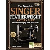 The Complete Singer Featherweight Mastery Guide: Clear, Step-by-Step Instructions to Restore, Maintain & Preserve Your Vintage Machine Safely Without Guesswork or Dangerous Mistakes