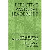 Effective Pastoral Leadership: How to Become a Disciple-Making Church