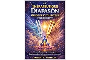 Le Thérapeutique Diapason Guide de l'utilisateur pour débutants: Un manuel pratique étape par étape pour la guérison par le s