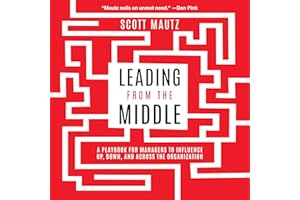 Leading from the Middle: A Playbook for Managers to Influence Up, Down, and Across the Organization