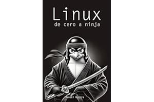Linux, de cero a ninja: explicaciones claras, ejemplos prácticos y un enfoque profesional para convertirte en un experto de este sistema operativo. (Spanish Edition)