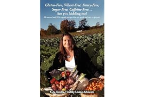 Gluten-Free, Wheat-Free, Dairy-Free, Sugar-Free, Caffeine-Free....Are you kidding me?: All natural and 99% organic recipes th