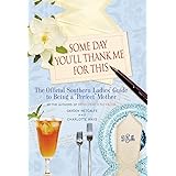 Some Day You'll Thank Me for This: The Official Southern Ladies' Guide to Being a "Perfect" Mother