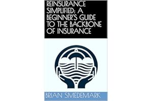 REINSURANCE SIMPLIFIED: A BEGINNER'S GUIDE TO THE BACKBONE OF INSURANCE