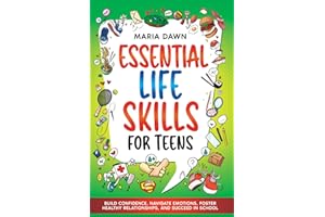 Essential Life Skills for Teens: Build Confidence, Navigate Emotions, Foster Healthy Relationships, and Succeed in School