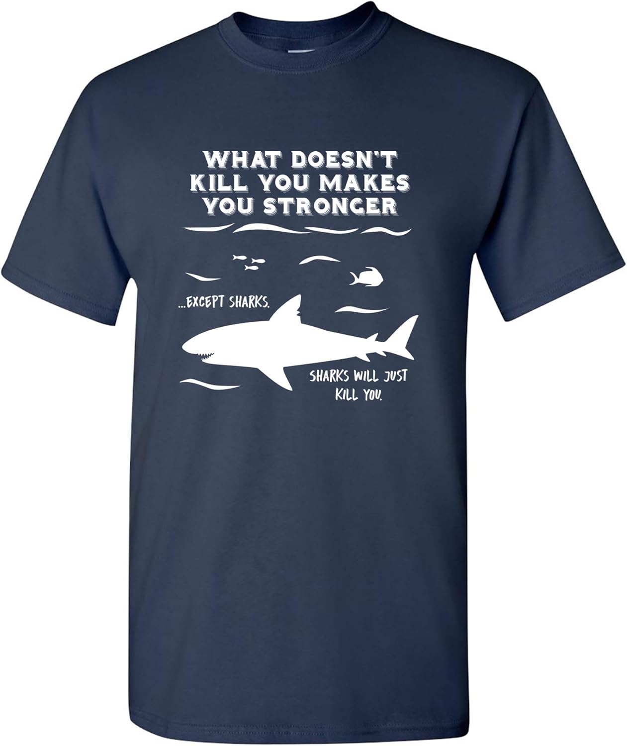 What Doesn't Kill You Makes You Stronger Except Sharks - Funny T Shirt