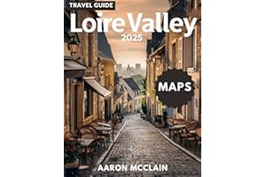 LOIRE VALLEY TRAVEL GUIDE 2025: Discover the Heart of France - Castles, Storied châteaux, Vineyards, Villages, Cultural richness, Cuisine, Maps, well known landmarks and treasures Hidden Gems”
