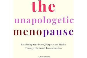 The Unapologetic Menopause: Reclaiming Your Power, Purpose, and Health Through Hormonal Transformation