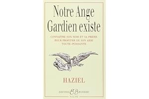 Notre ange gardien existe : Connaitre son nom et sa priere pour beneficier de son aide toute-puissante, amour, sante, argent, travail, intelligence, sagesse (French Edition)