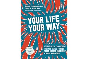 Your Life, Your Way: Acceptance and Commitment Therapy Skills to Help Teens Manage Emotions and Build Resilience